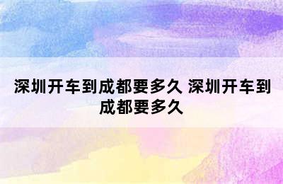 深圳开车到成都要多久 深圳开车到成都要多久